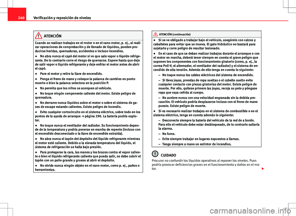 Seat Altea 2009 Manual de instrucciones (in Spanish) 240Verificación y reposición de niveles
ATENCIÓN
Cuando se realizan trabajos en el motor o en el vano motor, p. ej., al reali-
zar operaciones de comprobación y de llenado de líquidos, pueden pro Seat Altea 2009 Manual de instrucciones (in Spanish) 240Verificación y reposición de niveles
ATENCIÓN
Cuando se realizan trabajos en el motor o en el vano motor, p. ej., al reali-
zar operaciones de comprobación y de llenado de líquidos, pueden pro
