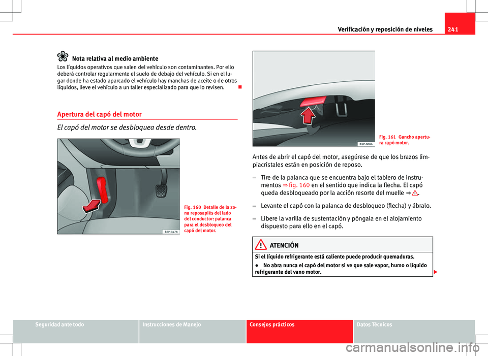 Seat Altea 2009 Manual de instrucciones (in Spanish) 241
Verificación y reposición de niveles
Nota relativa al medio ambiente
Los líquidos operativos que salen del vehículo son contaminantes. Por ello
deberá controlar regularmente el suelo de debaj Seat Altea 2009 Manual de instrucciones (in Spanish) 241
Verificación y reposición de niveles
Nota relativa al medio ambiente
Los líquidos operativos que salen del vehículo son contaminantes. Por ello
deberá controlar regularmente el suelo de debaj