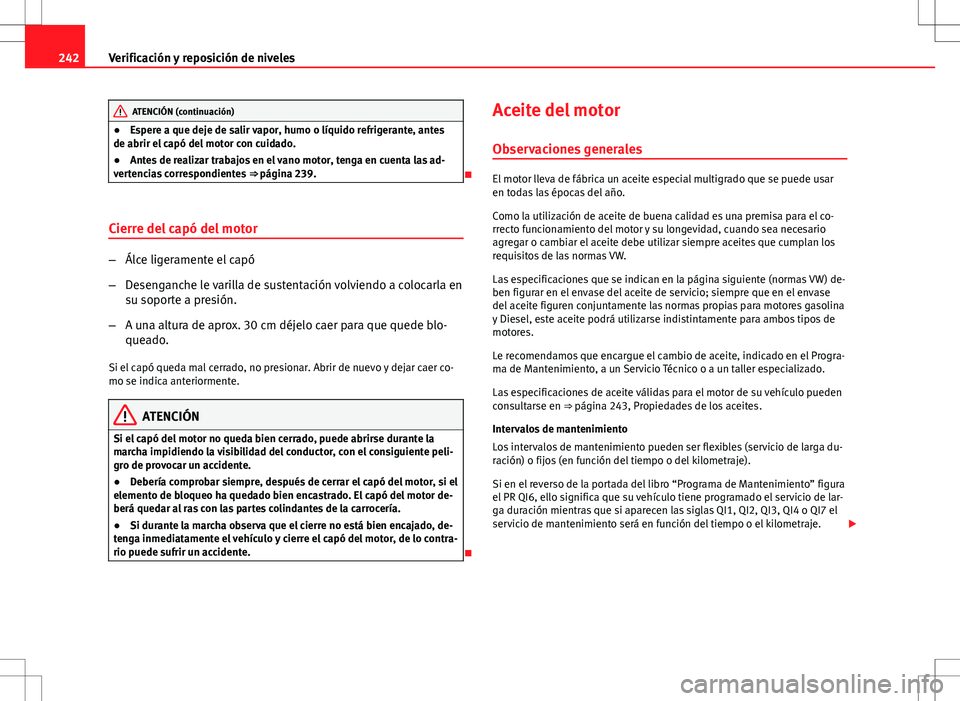 Seat Altea 2009 Manual de instrucciones (in Spanish) 242Verificación y reposición de niveles
ATENCIÓN (continuación)
● Espere a que deje de salir vapor, humo o líquido refrigerante, antes
de abrir el capó del motor con cuidado.
● Antes de real Seat Altea 2009 Manual de instrucciones (in Spanish) 242Verificación y reposición de niveles
ATENCIÓN (continuación)
● Espere a que deje de salir vapor, humo o líquido refrigerante, antes
de abrir el capó del motor con cuidado.
● Antes de real