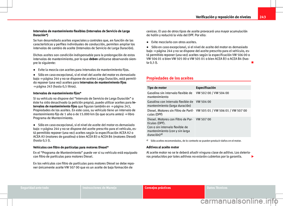 Seat Altea 2009 Manual de instrucciones (in Spanish) 243
Verificación y reposición de niveles
Intervalos de mantenimiento flexibles (Intervalos de Servicio de Larga
Duración*)
Se han desarrollado aceites especiales y controles que, en función de las Seat Altea 2009 Manual de instrucciones (in Spanish) 243
Verificación y reposición de niveles
Intervalos de mantenimiento flexibles (Intervalos de Servicio de Larga
Duración*)
Se han desarrollado aceites especiales y controles que, en función de las