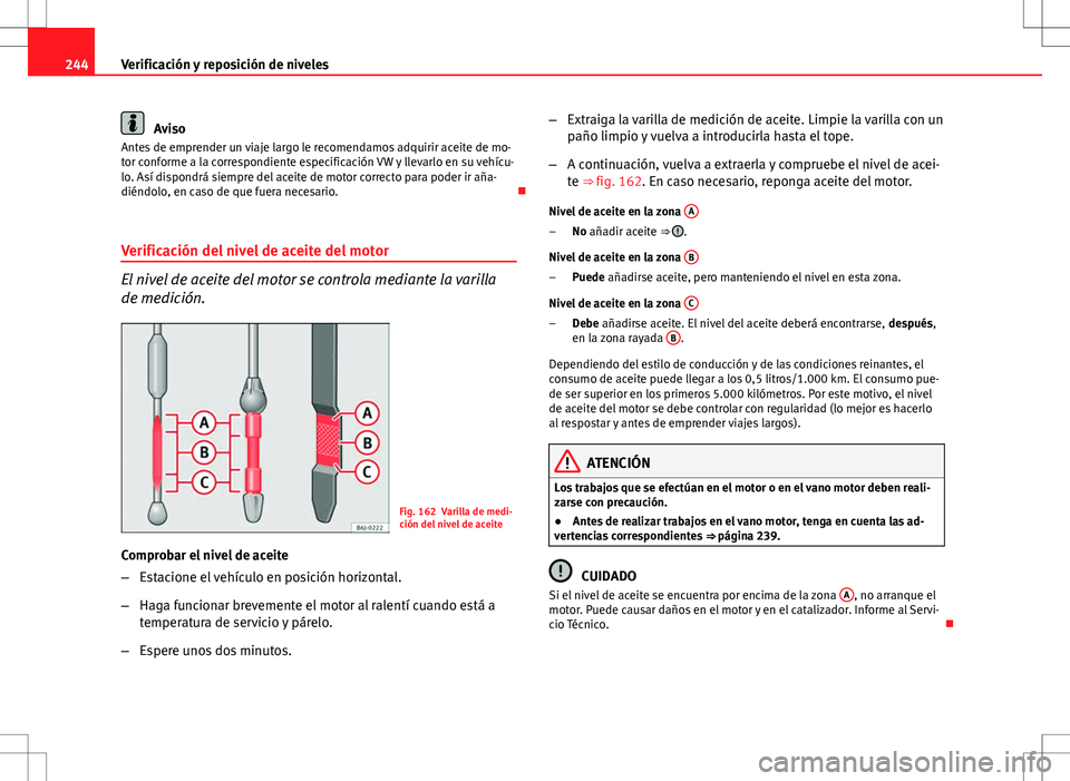 Seat Altea 2009 Manual de instrucciones (in Spanish) 244Verificación y reposición de niveles
Aviso
Antes de emprender un viaje largo le recomendamos adquirir aceite de mo-
tor conforme a la correspondiente especificación VW y llevarlo en su vehícu-
Seat Altea 2009 Manual de instrucciones (in Spanish) 244Verificación y reposición de niveles
Aviso
Antes de emprender un viaje largo le recomendamos adquirir aceite de mo-
tor conforme a la correspondiente especificación VW y llevarlo en su vehícu-