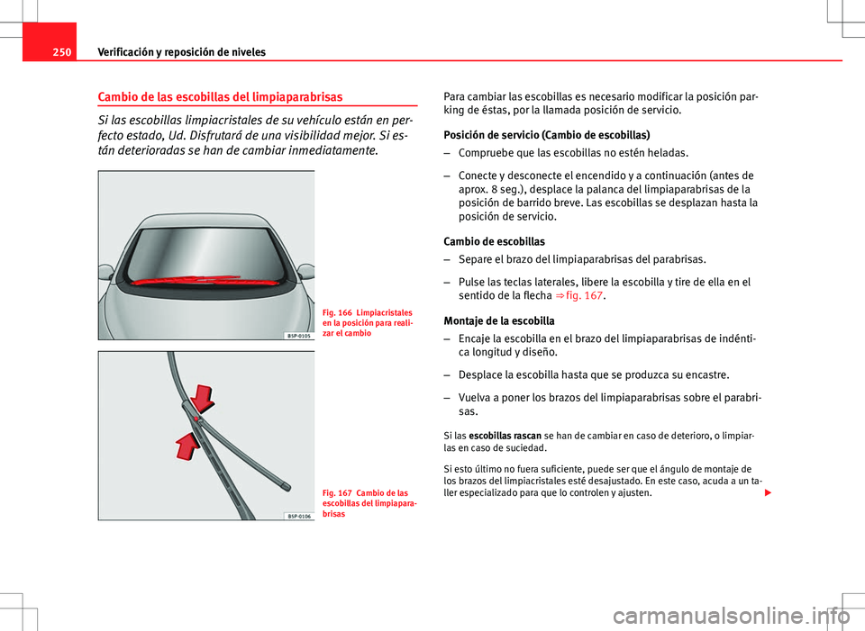 Seat Altea 2009 Manual de instrucciones (in Spanish) 250Verificación y reposición de niveles
Cambio de las escobillas del limpiaparabrisas
Si las escobillas limpiacristales de su vehículo están en per-
fecto estado, Ud. Disfrutará de una visibilida Seat Altea 2009 Manual de instrucciones (in Spanish) 250Verificación y reposición de niveles
Cambio de las escobillas del limpiaparabrisas
Si las escobillas limpiacristales de su vehículo están en per-
fecto estado, Ud. Disfrutará de una visibilida