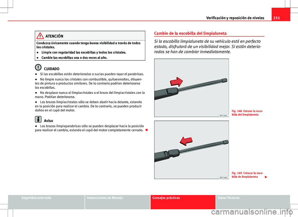 Seat Altea 2009 Manual de instrucciones (in Spanish) 251
Verificación y reposición de niveles
ATENCIÓN
Conduzca únicamente cuando tenga buena visibilidad a través de todos
los cristales.
● Limpie con regularidad las escobillas y todos los cristal Seat Altea 2009 Manual de instrucciones (in Spanish) 251
Verificación y reposición de niveles
ATENCIÓN
Conduzca únicamente cuando tenga buena visibilidad a través de todos
los cristales.
● Limpie con regularidad las escobillas y todos los cristal