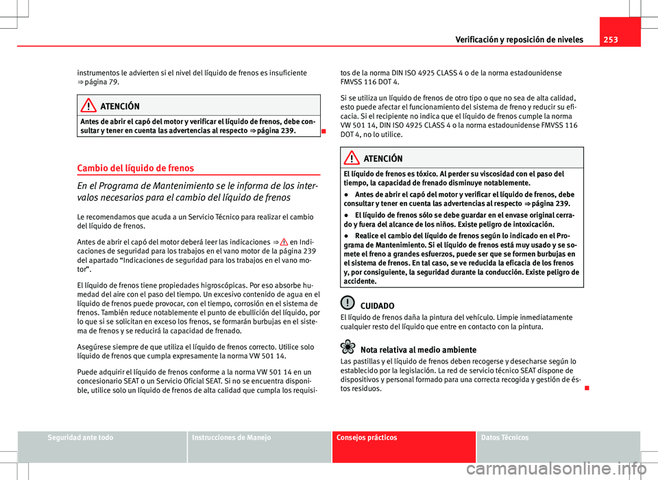 Seat Altea 2009 Manual de instrucciones (in Spanish) 253
Verificación y reposición de niveles
instrumentos le advierten si el nivel del líquido de frenos es insuficiente
⇒ página 79.
ATENCIÓN
Antes de abrir el capó del motor y verificar el lí Seat Altea 2009 Manual de instrucciones (in Spanish) 253
Verificación y reposición de niveles
instrumentos le advierten si el nivel del líquido de frenos es insuficiente
⇒ página 79.
ATENCIÓN
Antes de abrir el capó del motor y verificar el lí