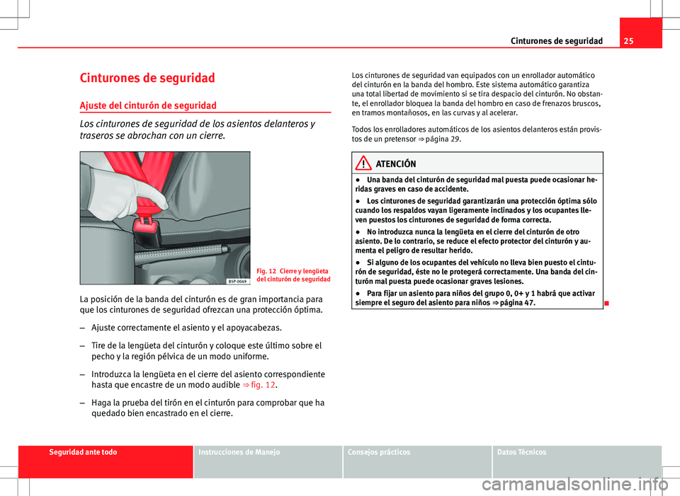 Seat Altea 2010  Manual de instrucciones (in Spanish) 25
Cinturones de seguridad
Cinturones de seguridad Ajuste del cinturón de seguridad
Los cinturones de seguridad de los asientos delanteros y
traseros se abrochan con un cierre.
Fig. 12 Cierre y leng�