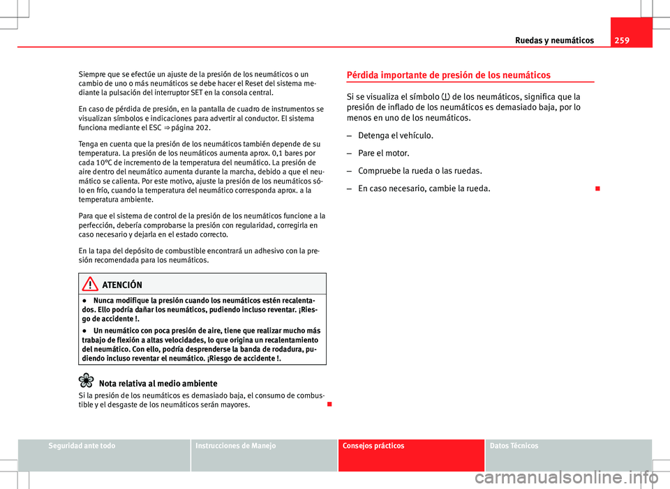 Seat Altea 2009  Manual de instrucciones (in Spanish) 259
Ruedas y neumáticos
Siempre que se efectúe un ajuste de la presión de los neumáticos o un
cambio de uno o más neumáticos se debe hacer el Reset del sistema me-
diante la pulsación del inter