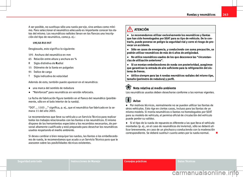 Seat Altea 2010 Manual de instrucciones (in Spanish) 263
Ruedas y neumáticos
A ser posible, no sustituya sólo una rueda por eje, sino ambas como míni-
mo. Para seleccionar el neumático adecuado es importante conocer los da-
tos del mismo. Los neumá Seat Altea 2010 Manual de instrucciones (in Spanish) 263
Ruedas y neumáticos
A ser posible, no sustituya sólo una rueda por eje, sino ambas como míni-
mo. Para seleccionar el neumático adecuado es importante conocer los da-
tos del mismo. Los neumá