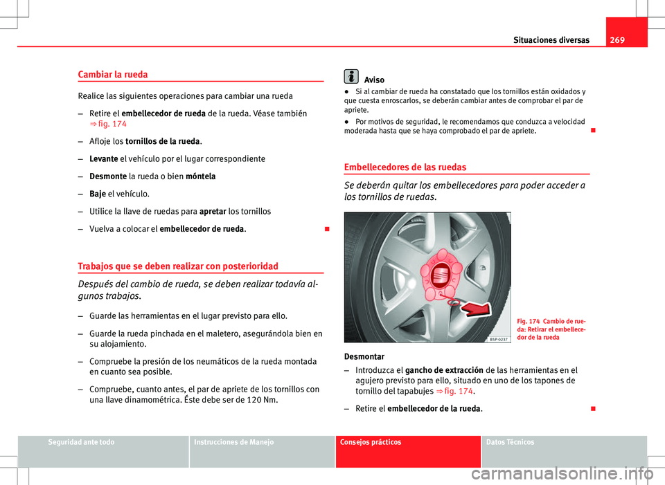 Seat Altea 2009  Manual de instrucciones (in Spanish) 269
Situaciones diversas
Cambiar la rueda
Realice las siguientes operaciones para cambiar una rueda
– Retire el  embellecedor de rueda de la rueda. Véase también
⇒  fig. 174
– Afloje los  to