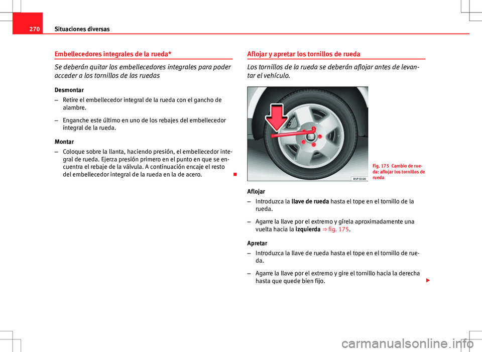 Seat Altea 2009 Manual de instrucciones (in Spanish) 270Situaciones diversas
Embellecedores integrales de la rueda*
Se deberán quitar los embellecedores integrales para poder
acceder a los tornillos de las ruedas
Desmontar
– Retire el embellecedor in Seat Altea 2009 Manual de instrucciones (in Spanish) 270Situaciones diversas
Embellecedores integrales de la rueda*
Se deberán quitar los embellecedores integrales para poder
acceder a los tornillos de las ruedas
Desmontar
– Retire el embellecedor in