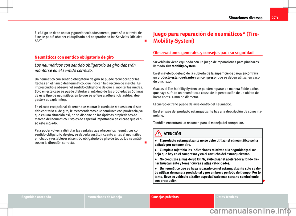 Seat Altea 2009  Manual de instrucciones (in Spanish) 273
Situaciones diversas
El código se debe anotar y guardar cuidadosamente, pues sólo a través de
éste se podrá obtener el duplicado del adaptador en los Servicios Oficiales
SEAT. 
Neumáticos