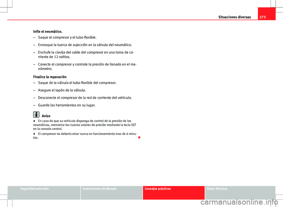 Seat Altea 2009 Manual de instrucciones (in Spanish) 275
Situaciones diversas
Infle el neumático.
– Saque el compresor y el tubo flexible.
– Enrosque la tuerca de sujección en la válvula del neumático.
– Enchufe la clavija del cable del compre Seat Altea 2009 Manual de instrucciones (in Spanish) 275
Situaciones diversas
Infle el neumático.
– Saque el compresor y el tubo flexible.
– Enrosque la tuerca de sujección en la válvula del neumático.
– Enchufe la clavija del cable del compre