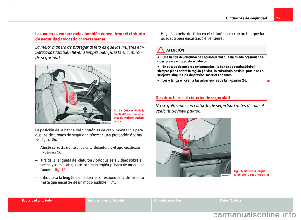 Seat Altea 2010  Manual de instrucciones (in Spanish) 27
Cinturones de seguridad
Las mujeres embarazadas también deben llevar el cinturón
de seguridad colocado correctamente
La mejor manera de proteger al feto es que las mujeres em-
barazadas también 