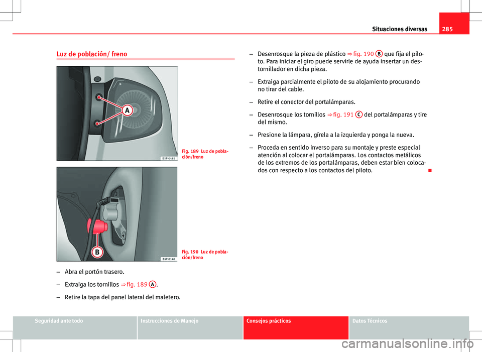 Seat Altea 2012 Manual de instrucciones (in Spanish) 285
Situaciones diversas
Luz de población/ freno
Fig. 189 Luz de pobla-
ción/freno
Fig. 190 Luz de pobla-
ción/freno
– Abra el portón trasero.
– Extraiga los tornillos ⇒ fig. 189 A
.
– Seat Altea 2012 Manual de instrucciones (in Spanish) 285
Situaciones diversas
Luz de población/ freno
Fig. 189 Luz de pobla-
ción/freno
Fig. 190 Luz de pobla-
ción/freno
– Abra el portón trasero.
– Extraiga los tornillos ⇒ fig. 189 A
.
–