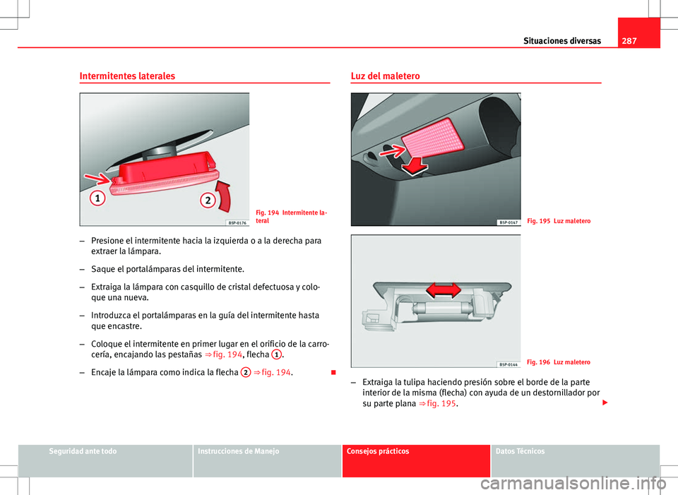 Seat Altea 2012 Manual de instrucciones (in Spanish) 287
Situaciones diversas
Intermitentes laterales
Fig. 194 Intermitente la-
teral
– Presione el intermitente hacia la izquierda o a la derecha para
extraer la lámpara.
– Saque el portalámparas de Seat Altea 2012 Manual de instrucciones (in Spanish) 287
Situaciones diversas
Intermitentes laterales
Fig. 194 Intermitente la-
teral
– Presione el intermitente hacia la izquierda o a la derecha para
extraer la lámpara.
– Saque el portalámparas de