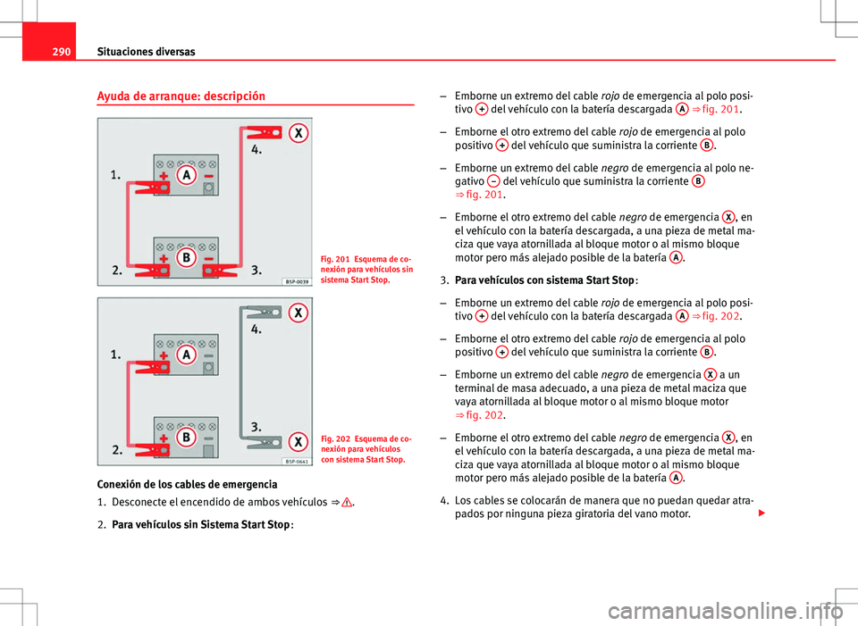 Seat Altea 2009 Manual de instrucciones (in Spanish) 290Situaciones diversas
Ayuda de arranque: descripción
Fig. 201 Esquema de co-
nexión para vehículos sin
sistema Start Stop.
Fig. 202 Esquema de co-
nexión para vehículos
con sistema Start Stop.
Seat Altea 2009 Manual de instrucciones (in Spanish) 290Situaciones diversas
Ayuda de arranque: descripción
Fig. 201 Esquema de co-
nexión para vehículos sin
sistema Start Stop.
Fig. 202 Esquema de co-
nexión para vehículos
con sistema Start Stop.