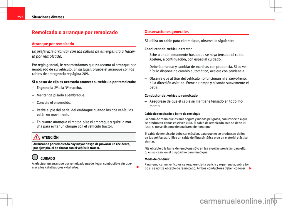 Seat Altea 2009  Manual de instrucciones (in Spanish) 292Situaciones diversas
Remolcado o arranque por remolcado
Arranque por remolcado
Es preferible arrancar con los cables de emergencia a hacer-
lo por remolcado.
Por regla general, le recomendamos que 