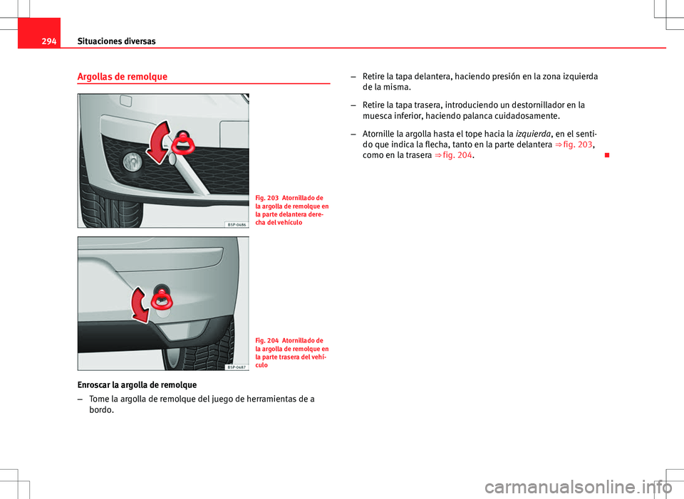 Seat Altea 2009  Manual de instrucciones (in Spanish) 294Situaciones diversas
Argollas de remolque
Fig. 203 Atornillado de
la argolla de remolque en
la parte delantera dere-
cha del vehículo
Fig. 204 Atornillado de
la argolla de remolque en
la parte tra