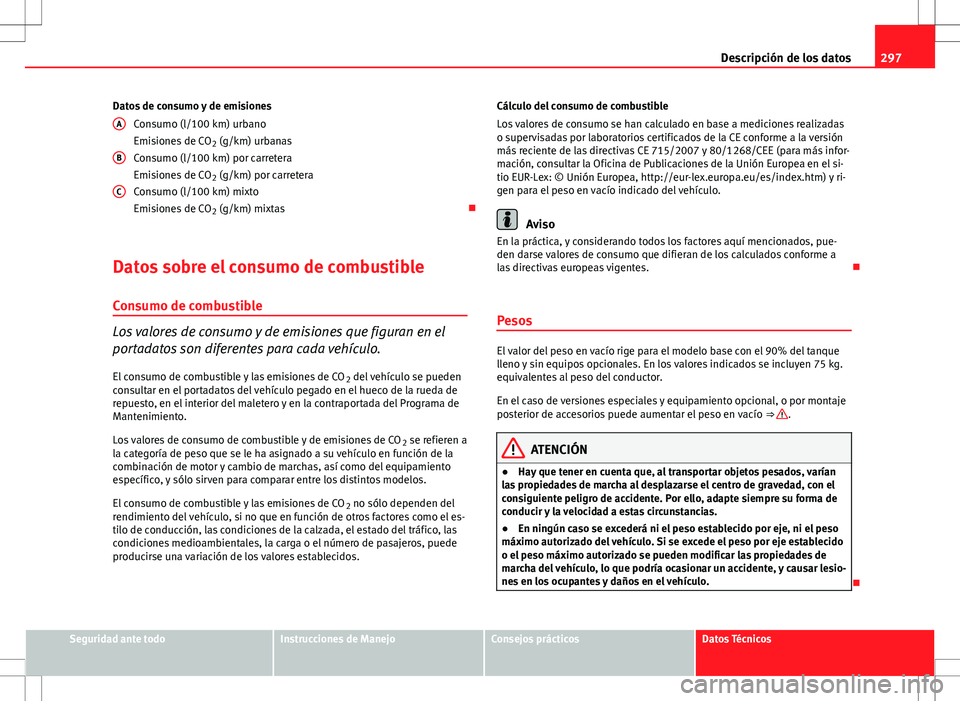 Seat Altea 2009 Manual de instrucciones (in Spanish) 297
Descripción de los datos
Datos de consumo y de emisiones Consumo (l/100 km) urbano
Emisiones de CO 2 (g/km) urbanas
Consumo (l/100 km) por carretera
Emisiones de CO 2 (g/km) por carretera
Consumo Seat Altea 2009 Manual de instrucciones (in Spanish) 297
Descripción de los datos
Datos de consumo y de emisiones Consumo (l/100 km) urbano
Emisiones de CO 2 (g/km) urbanas
Consumo (l/100 km) por carretera
Emisiones de CO 2 (g/km) por carretera
Consumo