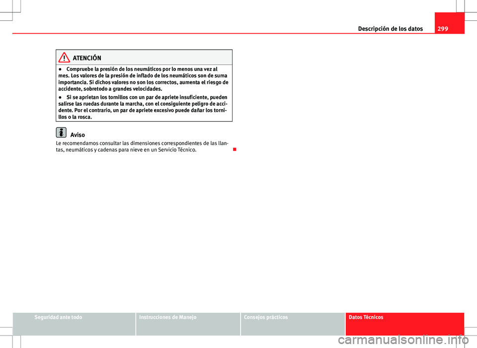Seat Altea 2009 Manual de instrucciones (in Spanish) 299
Descripción de los datos
ATENCIÓN
● Compruebe la presión de los neumáticos por lo menos una vez al
mes. Los valores de la presión de inflado de los neumáticos son de suma
importancia. Si d Seat Altea 2009 Manual de instrucciones (in Spanish) 299
Descripción de los datos
ATENCIÓN
● Compruebe la presión de los neumáticos por lo menos una vez al
mes. Los valores de la presión de inflado de los neumáticos son de suma
importancia. Si d