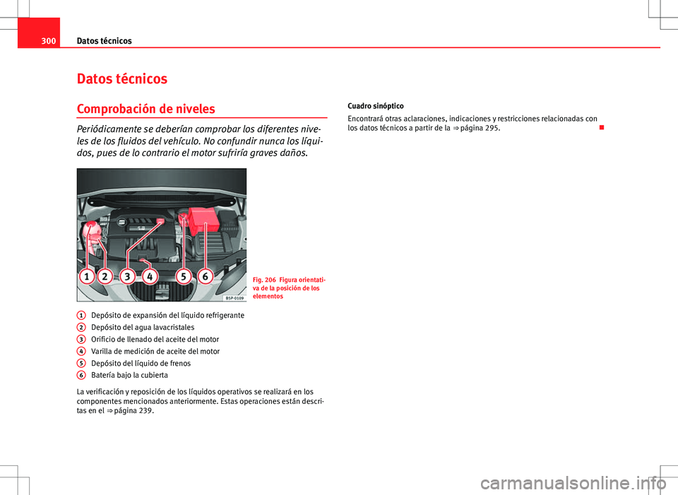 Seat Altea 2009 Manual de instrucciones (in Spanish) 300Datos técnicos
Datos técnicos
Comprobación de niveles
Periódicamente se deberían comprobar los diferentes nive-
les de los fluidos del vehículo. No confundir nunca los líqui-
dos, pues de lo Seat Altea 2009 Manual de instrucciones (in Spanish) 300Datos técnicos
Datos técnicos
Comprobación de niveles
Periódicamente se deberían comprobar los diferentes nive-
les de los fluidos del vehículo. No confundir nunca los líqui-
dos, pues de lo