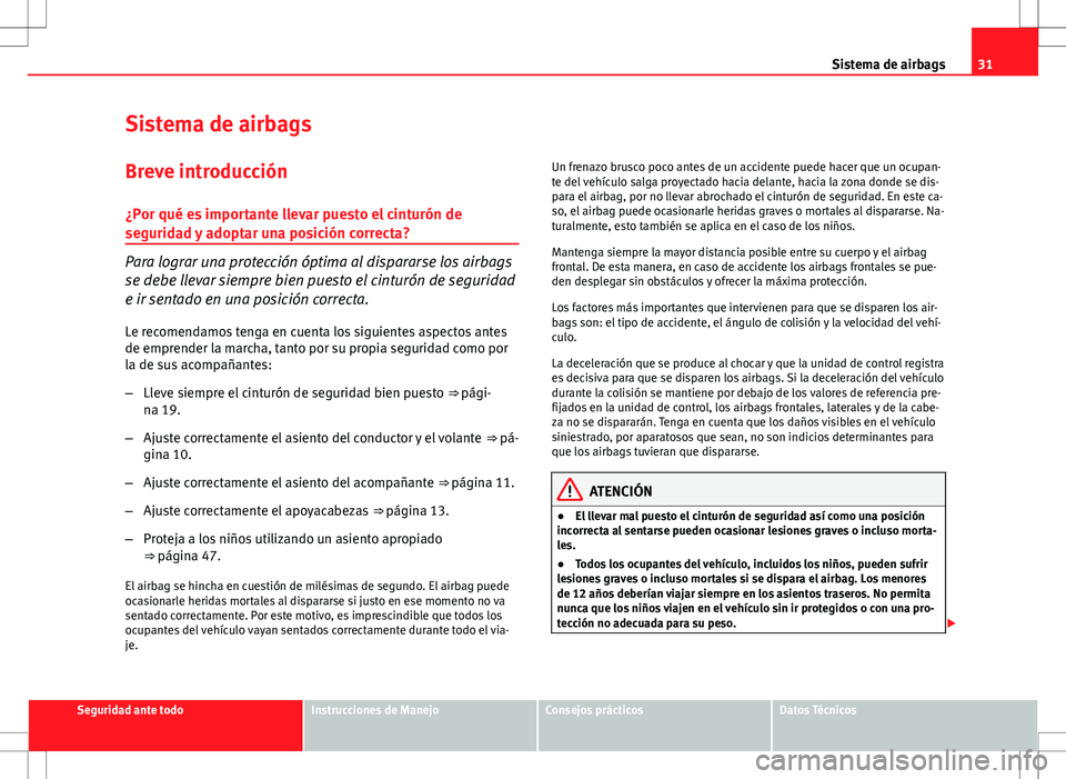 Seat Altea 2011  Manual de instrucciones (in Spanish) 31
Sistema de airbags
Sistema de airbags
Breve introducción ¿Por qué es importante llevar puesto el cinturón de
seguridad y adoptar una posición correcta?
Para lograr una protección óptima al d