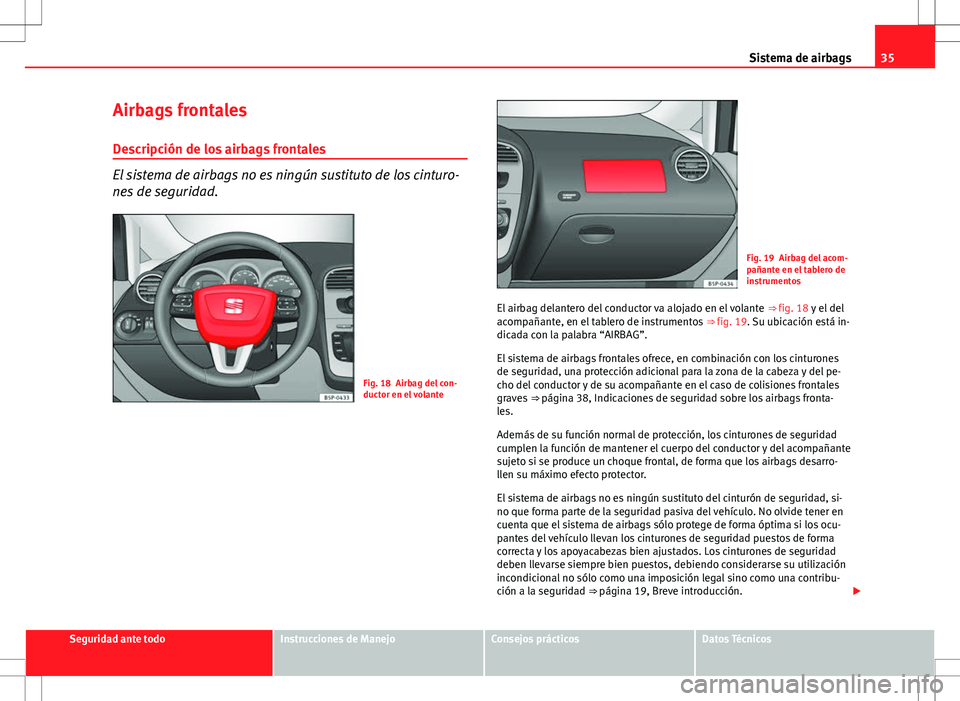 Seat Altea 2009  Manual de instrucciones (in Spanish) 35
Sistema de airbags
Airbags frontales
Descripción de los airbags frontales
El sistema de airbags no es ningún sustituto de los cinturo-
nes de seguridad.
Fig. 18 Airbag del con-
ductor en el volan