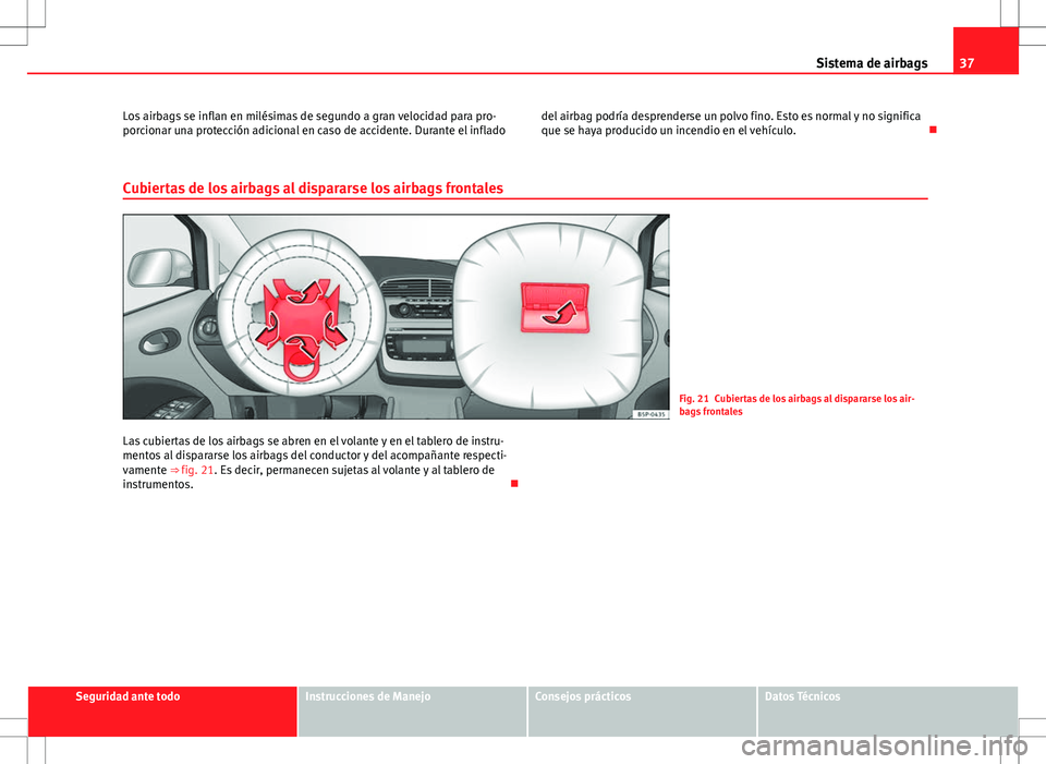 Seat Altea 2011  Manual de instrucciones (in Spanish) 37
Sistema de airbags
Los airbags se inflan en milésimas de segundo a gran velocidad para pro-
porcionar una protección adicional en caso de accidente. Durante el inflado del airbag podría desprend