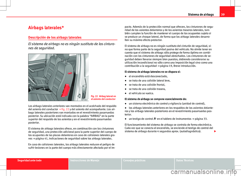 Seat Altea 2011  Manual de instrucciones (in Spanish) 39
Sistema de airbags
Airbags laterales*
Descripción de los airbags laterales
El sistema de airbags no es ningún sustituto de los cinturo-
nes de seguridad.
Fig. 22 Airbag lateral en
el asiento del 