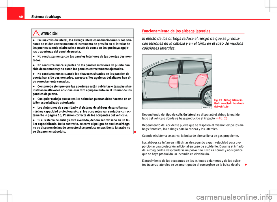 Seat Altea 2008  Manual de instrucciones (in Spanish) 40Sistema de airbags
ATENCIÓN
● En una colisión lateral, los airbags laterales no funcionarán si los sen-
sores no miden correctamente el incremento de presión en el interior de
las puertas cuan