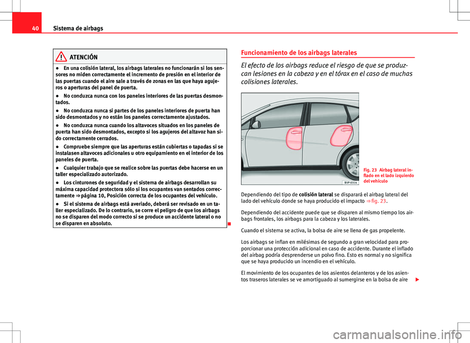 Seat Altea 2010 Manual de instrucciones (in Spanish) 40Sistema de airbags
ATENCIÓN
● En una colisión lateral, los airbags laterales no funcionarán si los sen-
sores no miden correctamente el incremento de presión en el interior de
las puertas cuan Seat Altea 2010 Manual de instrucciones (in Spanish) 40Sistema de airbags
ATENCIÓN
● En una colisión lateral, los airbags laterales no funcionarán si los sen-
sores no miden correctamente el incremento de presión en el interior de
las puertas cuan