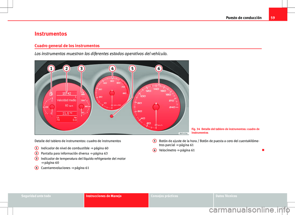 Seat Altea 2012 Manual de instrucciones (in Spanish) 59
Puesto de conducción
Instrumentos
Cuadro general de los instrumentos
Los instrumentos muestran los diferentes estados operativos del vehículo.
Fig. 34 Detalle del tablero de instrumentos: cuadro Seat Altea 2012 Manual de instrucciones (in Spanish) 59
Puesto de conducción
Instrumentos
Cuadro general de los instrumentos
Los instrumentos muestran los diferentes estados operativos del vehículo.
Fig. 34 Detalle del tablero de instrumentos: cuadro