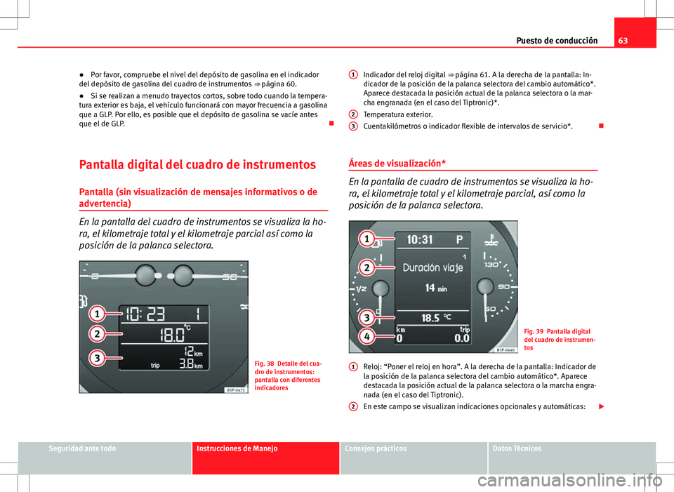 Seat Altea 2012 Manual de instrucciones (in Spanish) 63
Puesto de conducción
● Por favor, compruebe el nivel del depósito de gasolina en el indicador
del depósito de gasolina del cuadro de instrumentos ⇒ página 60.
● Si se realizan a menudo Seat Altea 2012 Manual de instrucciones (in Spanish) 63
Puesto de conducción
● Por favor, compruebe el nivel del depósito de gasolina en el indicador
del depósito de gasolina del cuadro de instrumentos ⇒ página 60.
● Si se realizan a menudo