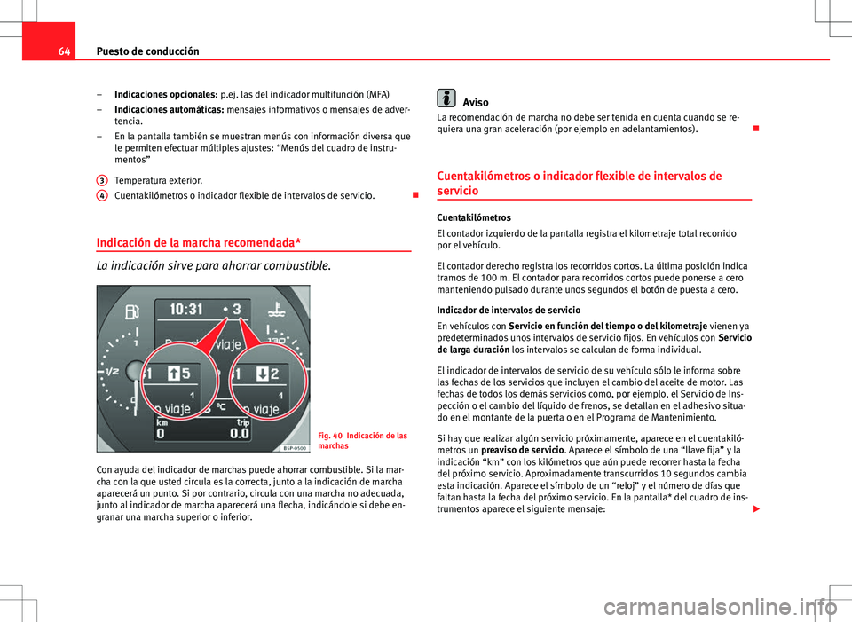 Seat Altea 2008  Manual de instrucciones (in Spanish) 64Puesto de conducción
Indicaciones opcionales:  p.ej. las del indicador multifunción (MFA)
Indicaciones automáticas:  mensajes informativos o mensajes de adver-
tencia.
En la pantalla también se 