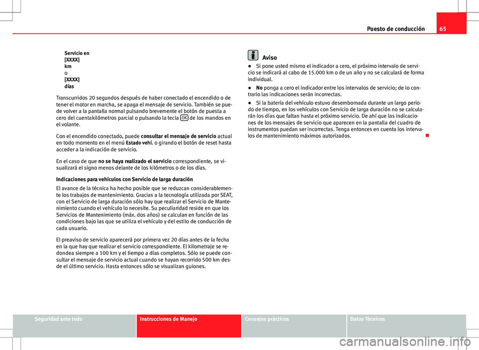 Seat Altea 2012  Manual de instrucciones (in Spanish) 65
Puesto de conducción
Servicio en
[XXXX]
km o
[XXXX]
días
Transcurridos 20 segundos después de haber conectado el encendido o de
tener el motor en marcha, se apaga el mensaje de servicio. Tambié