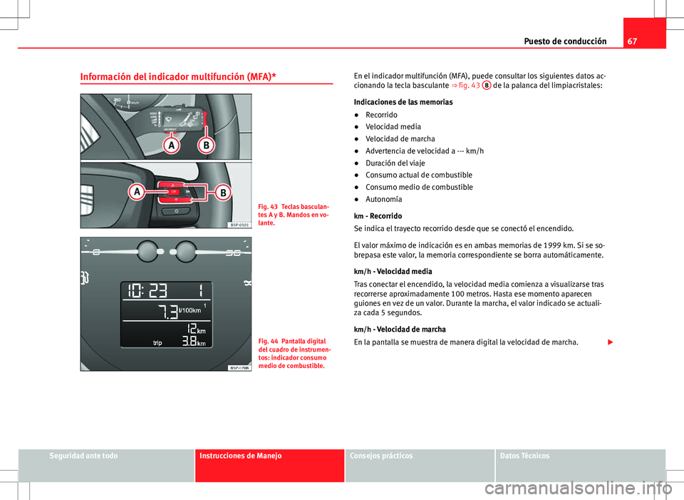 Seat Altea 2012 Manual de instrucciones (in Spanish) 67
Puesto de conducción
Información del indicador multifunción (MFA)*
Fig. 43 Teclas basculan-
tes A y B. Mandos en vo-
lante.
Fig. 44 Pantalla digital
del cuadro de instrumen-
tos: indicador consu Seat Altea 2012 Manual de instrucciones (in Spanish) 67
Puesto de conducción
Información del indicador multifunción (MFA)*
Fig. 43 Teclas basculan-
tes A y B. Mandos en vo-
lante.
Fig. 44 Pantalla digital
del cuadro de instrumen-
tos: indicador consu