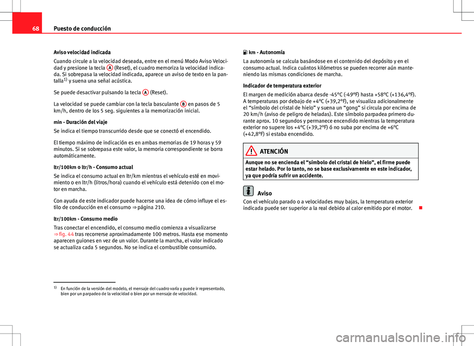 Seat Altea 2008  Manual de instrucciones (in Spanish) 68Puesto de conducción
Aviso velocidad indicada
Cuando circule a la velocidad deseada, entre en el menú Modo Aviso Veloci-
dad y presione la tecla  A
 (Reset), el cuadro memoriza la velocidad indica