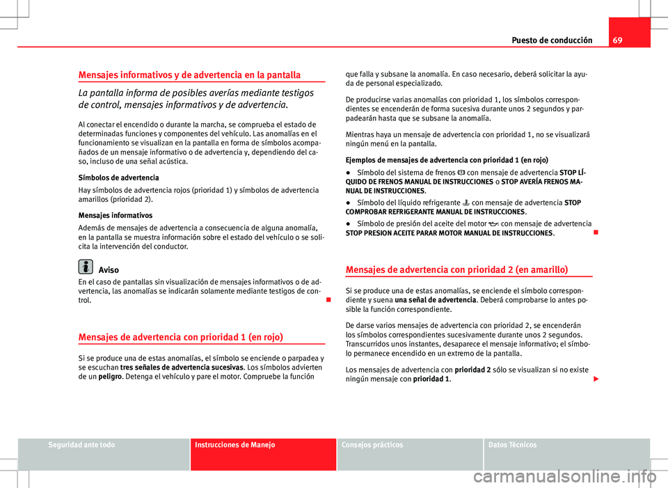 Seat Altea 2010 Manual de instrucciones (in Spanish) 69
Puesto de conducción
Mensajes informativos y de advertencia en la pantalla
La pantalla informa de posibles averías mediante testigos
de control, mensajes informativos y de advertencia.
Al conecta Seat Altea 2010 Manual de instrucciones (in Spanish) 69
Puesto de conducción
Mensajes informativos y de advertencia en la pantalla
La pantalla informa de posibles averías mediante testigos
de control, mensajes informativos y de advertencia.
Al conecta
