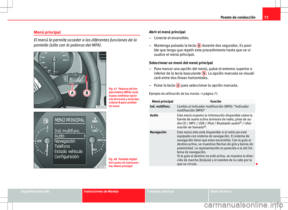 Seat Altea 2010 Manual de instrucciones (in Spanish) 73
Puesto de conducción
Menú principal
El menú le permite acceder a las diferentes funciones de la
pantalla (sólo con la palanca del MFA).
Fig. 47 Palanca del lim-
piacristales (MFA): tecla
A para Seat Altea 2010 Manual de instrucciones (in Spanish) 73
Puesto de conducción
Menú principal
El menú le permite acceder a las diferentes funciones de la
pantalla (sólo con la palanca del MFA).
Fig. 47 Palanca del lim-
piacristales (MFA): tecla
A para