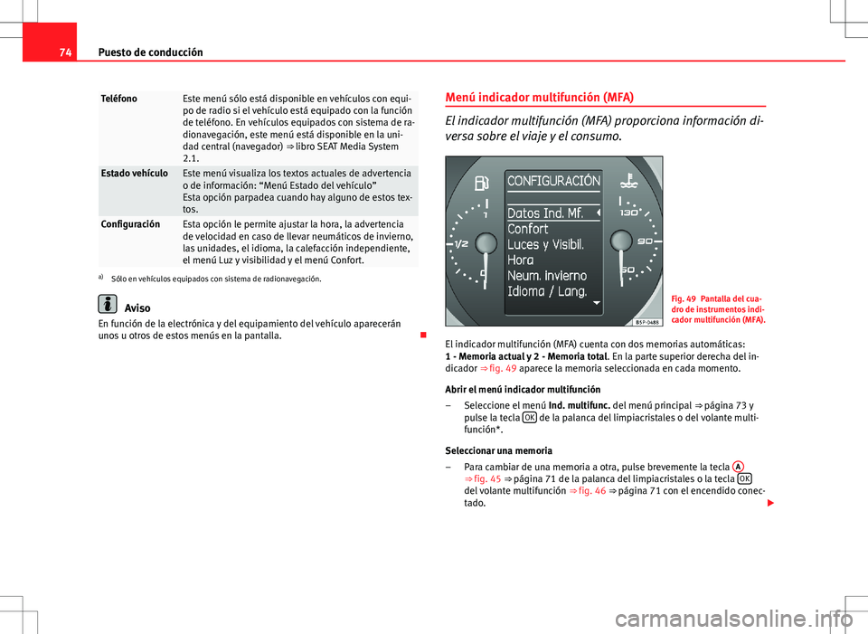 Seat Altea 2011  Manual de instrucciones (in Spanish) 74Puesto de conducción
TeléfonoEste menú sólo está disponible en vehículos con equi-
po de radio si el vehículo está equipado con la función
de teléfono. En vehículos equipados con sistema 