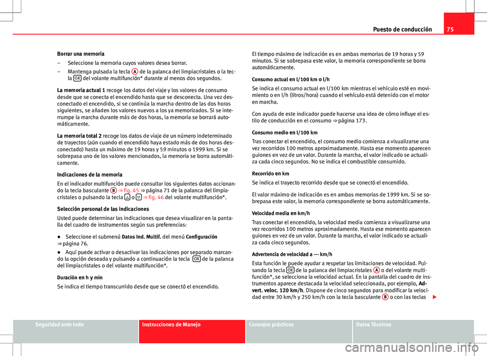 Seat Altea 2009  Manual de instrucciones (in Spanish) 75
Puesto de conducción
Borrar una memoria Seleccione la memoria cuyos valores desea borrar.
Mantenga pulsada la tecla  A
 de la palanca del limpiacristales o la tec-
la  OK del volante multifunción