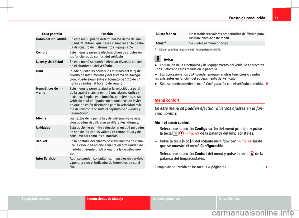 Seat Altea 2008  Manual de instrucciones (in Spanish) 77
Puesto de conducción
En la pantallaFunciónDatos del Ind. Multif.En este menú puede determinar los datos del me-
nú Ind. Multifunc. que desea visualizar en la panta-
lla del cuadro de instrument