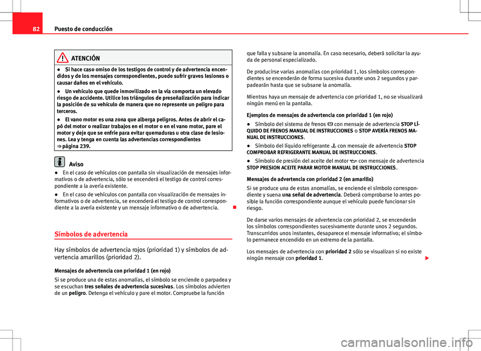 Seat Altea 2009  Manual de instrucciones (in Spanish) 82Puesto de conducción
ATENCIÓN
● Si hace caso omiso de los testigos de control y de advertencia encen-
didos y de los mensajes correspondientes, puede sufrir graves lesiones o
causar daños en el