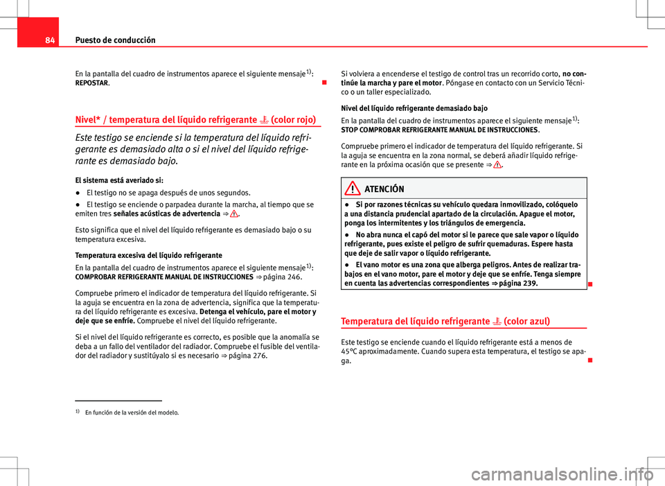 Seat Altea 2009 Manual de instrucciones (in Spanish) 84Puesto de conducción
En la pantalla del cuadro de instrumentos aparece el siguiente mensaje 1)
:
REPOSTAR.
Nivel* / temperatura del líquido refrigerante (color rojo)
Este testigo se encie Seat Altea 2009 Manual de instrucciones (in Spanish) 84Puesto de conducción
En la pantalla del cuadro de instrumentos aparece el siguiente mensaje 1)
:
REPOSTAR.
Nivel* / temperatura del líquido refrigerante (color rojo)
Este testigo se encie