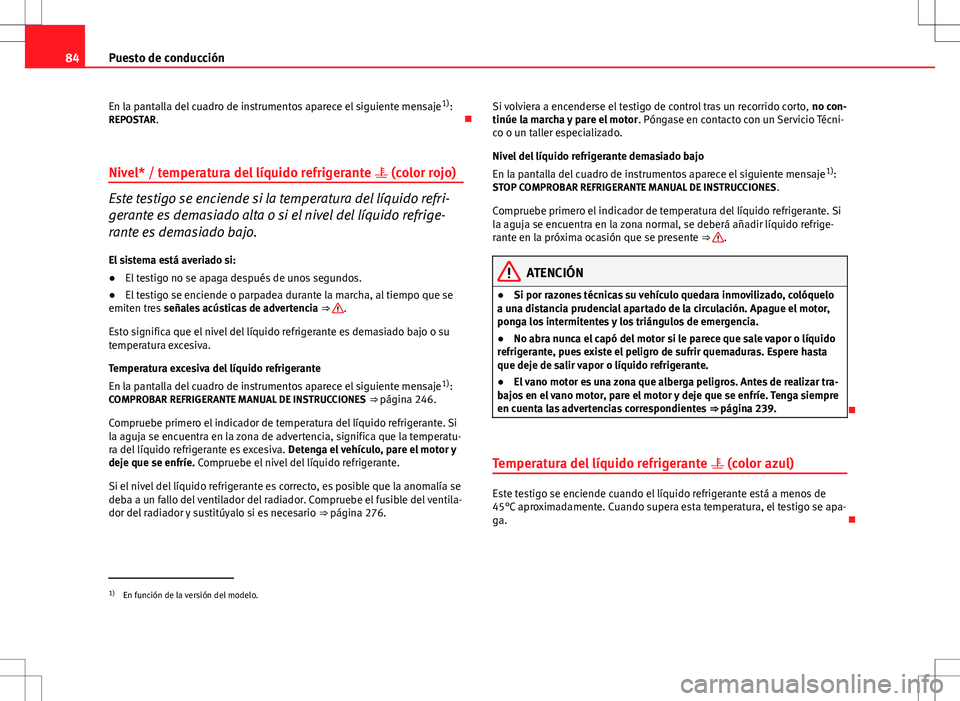 Seat Altea 2009  Manual de instrucciones (in Spanish) 84Puesto de conducción
En la pantalla del cuadro de instrumentos aparece el siguiente mensaje 1)
:
REPOSTAR. 
Nivel* / temperatura del líquido refrigerante   (color rojo)
Este testigo se encie