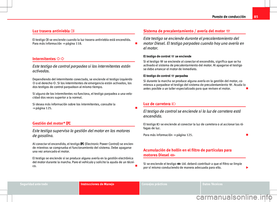 Seat Altea 2009 Manual de instrucciones (in Spanish) 85
Puesto de conducción
Luz trasera antiniebla
El testigo se enciende cuando la luz trasera antiniebla está encendida.
Para más información ⇒ página 118.
Intermitentes
Seat Altea 2009 Manual de instrucciones (in Spanish) 85
Puesto de conducción
Luz trasera antiniebla
El testigo se enciende cuando la luz trasera antiniebla está encendida.
Para más información ⇒ página 118.
Intermitentes 