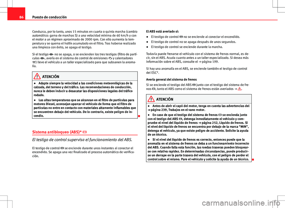 Seat Altea 2009  Manual de instrucciones (in Spanish) 86Puesto de conducción
Conduzca, por lo tanto, unos 15 minutos en cuarta o quinta marcha (cambio
automático: gama de marchas S) a una velocidad mínima de 60 km/h y con
el motor a un régimen aproxi