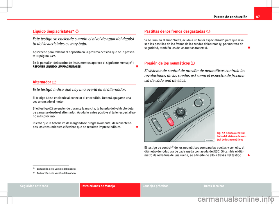 Seat Altea 2009 Manual de instrucciones (in Spanish) 87
Puesto de conducción
Líquido limpiacristales*
Este testigo se enciende cuando el nivel de agua del depósi-
to del lavacristales es muy bajo.
Aproveche para rellenar el depósito en la próxi Seat Altea 2009 Manual de instrucciones (in Spanish) 87
Puesto de conducción
Líquido limpiacristales*
Este testigo se enciende cuando el nivel de agua del depósi-
to del lavacristales es muy bajo.
Aproveche para rellenar el depósito en la próxi