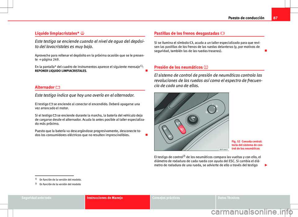 Seat Altea 2009  Manual de instrucciones (in Spanish) 87
Puesto de conducción
Líquido limpiacristales* 
Este testigo se enciende cuando el nivel de agua del depósi-
to del lavacristales es muy bajo.
Aproveche para rellenar el depósito en la próxi