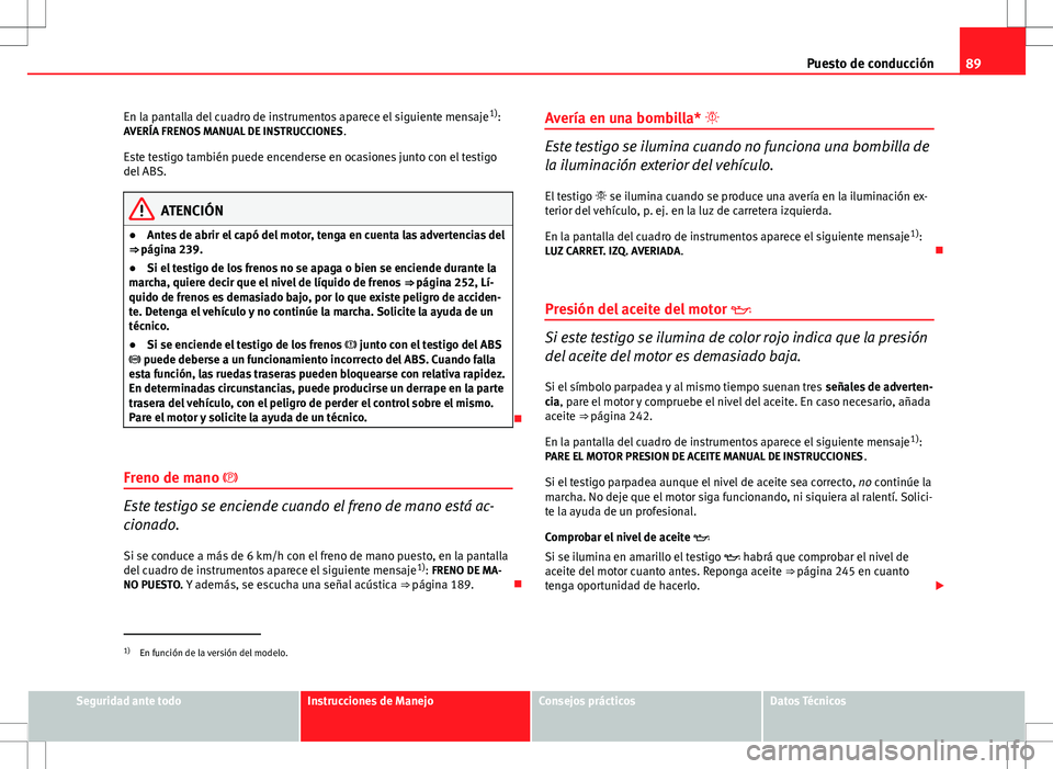 Seat Altea 2009 Manual de instrucciones (in Spanish) 89
Puesto de conducción
En la pantalla del cuadro de instrumentos aparece el siguiente mensaje 1)
:
AVERÍA FRENOS MANUAL DE INSTRUCCIONES .
Este testigo también puede encenderse en ocasiones junto Seat Altea 2009 Manual de instrucciones (in Spanish) 89
Puesto de conducción
En la pantalla del cuadro de instrumentos aparece el siguiente mensaje 1)
:
AVERÍA FRENOS MANUAL DE INSTRUCCIONES .
Este testigo también puede encenderse en ocasiones junto