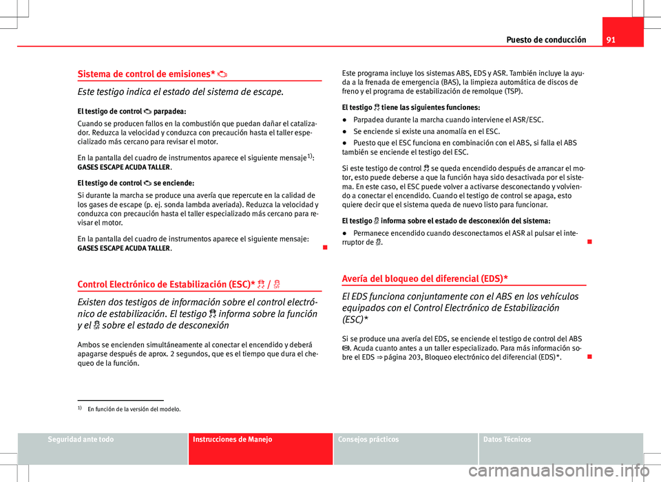 Seat Altea 2009 Manual de instrucciones (in Spanish) 91
Puesto de conducción
Sistema de control de emisiones*
Este testigo indica el estado del sistema de escape.
El testigo de control parpadea:
Cuando se producen fallos en la combustión que Seat Altea 2009 Manual de instrucciones (in Spanish) 91
Puesto de conducción
Sistema de control de emisiones*
Este testigo indica el estado del sistema de escape.
El testigo de control parpadea:
Cuando se producen fallos en la combustión que